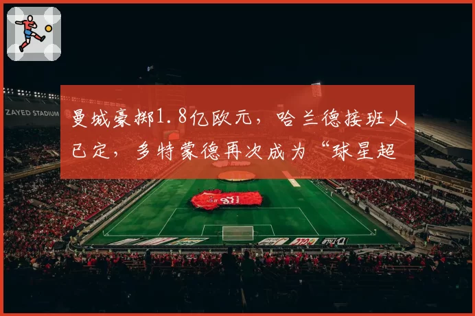 曼城豪掷1.8亿欧元，哈兰德接班人已定，多特蒙德再次成为“球星超市”