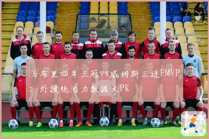 马布里四年三冠vs威姆斯三连FMVP：外援统治力数据大PK