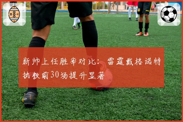 新帅上任胜率对比:雷霆戴格诺特执教前30场提升显著