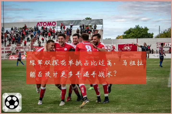 绿军双探花单挑占比过高，马祖拉能否设计更多手递手战术？