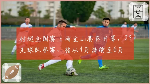 村超全国赛上海金山赛区开幕，25支球队参赛，将从4月持续至6月
