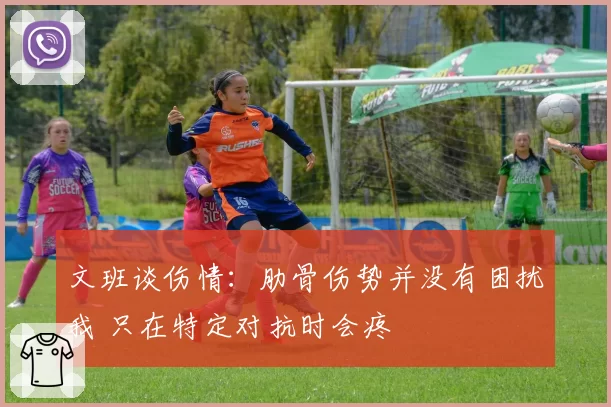 文班谈伤情:肋骨伤势并没有困扰我 只在特定对抗时会疼
