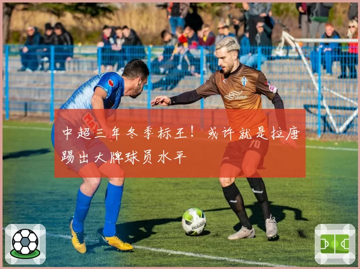 中超三年冬季标王！或许就是拉唐踢出大牌球员水平