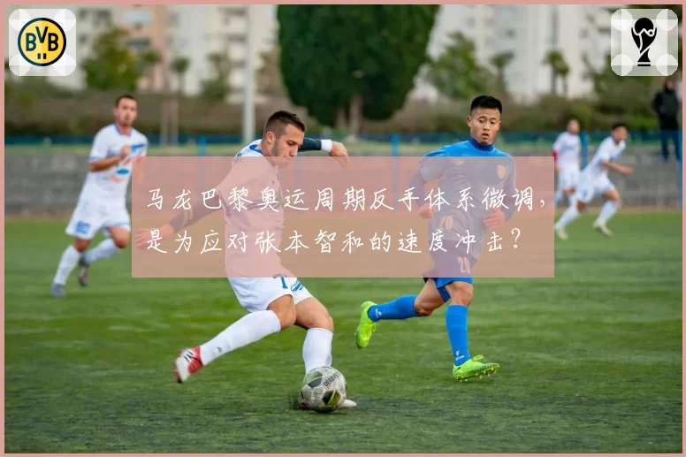 马龙巴黎奥运周期反手体系微调,是为应对张本智和的速度冲击?