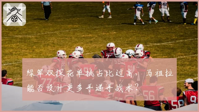 绿军双探花单挑占比过高，马祖拉能否设计更多手递手战术？