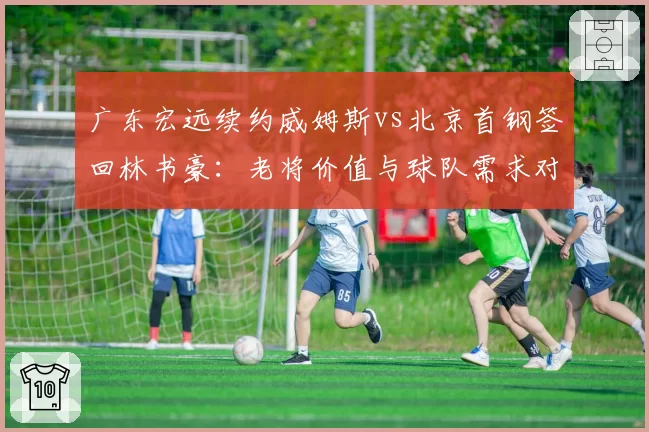 广东宏远续约威姆斯vs北京首钢签回林书豪：老将价值与球队需求对比