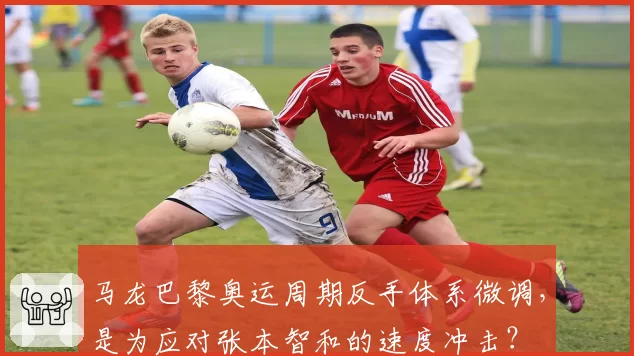 马龙巴黎奥运周期反手体系微调,是为应对张本智和的速度冲击?